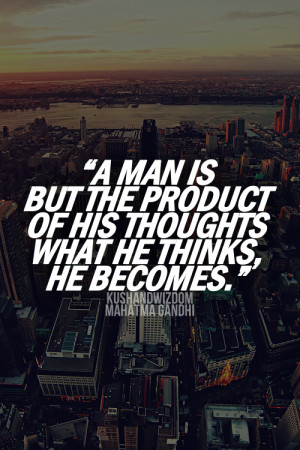 man is but the product of his thoughts. What he thinks, he becomes.