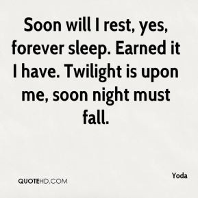 Soon will I rest, yes, forever sleep. Earned it I have. Twilight is ...
