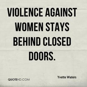 Violence against women stays behind closed doors. - Yvette Waters