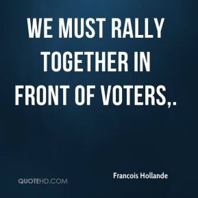 Francois Hollande - We must rally together in front of voters.