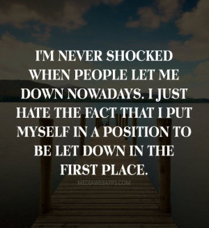 people let me down nowadays. I just hate the fact that I put myself ...