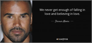 ... get enough of falling in love and believing in love. - Shemar Moore