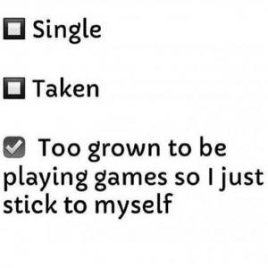 SingleTakenToo grown be playing games so I just stick to myself