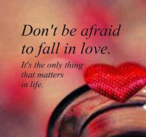 Don't be afraid to fall in love