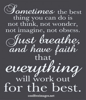 ... breathe, and have faith that everything will work out for the best