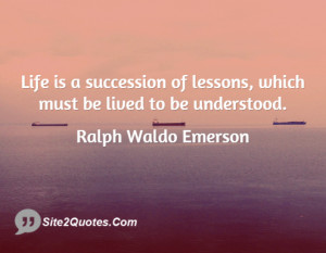 Life is a succession of lessons, which must be lived to be understood.
