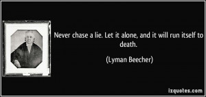 Never chase a lie. Let it alone, and it will run itself to death ...