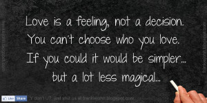 is a feeling, not a decision. You can't choose who you love. If you ...