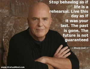 Stop behaving as if life is a rehearsal Live this day as if it was