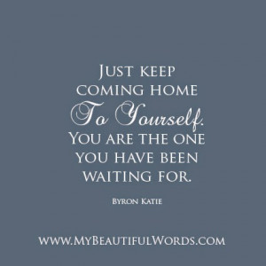 Just keep coming home to yourself.
