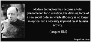 Modern technology has become a total phenomenon for civilization, the ...
