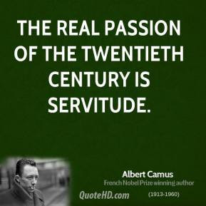 Albert Camus - The real passion of the twentieth century is servitude.