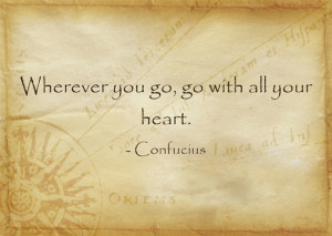 Wherever you go, go with all your heart. – Confucius