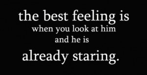 The best feeling is when you look at him and he is already staring.