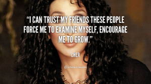 can trust my friends These people force me to examine myself ...