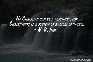 ... Christian can be a pessimist, for Christianity is a system of radical