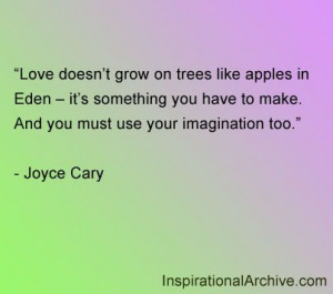 ... you have to make. And you must use your imagination too. - Joyce Cary