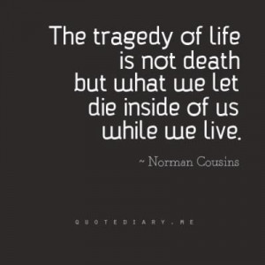 the tragedy of life is not death norman cousins - Google Search