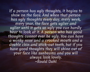 If a person has ugly thoughts, it begins to show on the face.