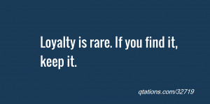 Image for Quote #32719: Loyalty is rare. If you find it, keep it.