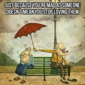 ... you're mad at someone doesn't mean you stop loving them. - love quote