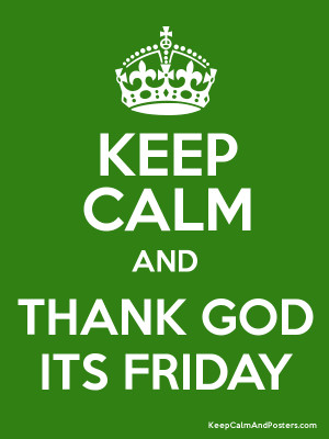 inspire naija: KEEP CALM AND STOP THANKING GOD IT'S FRIDAY