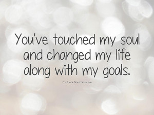 ... my soul and changed my life along with my goals Picture Quote #1