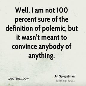 Well, I am not 100 percent sure of the definition of polemic, but it ...