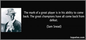 ... back. The great champions have all come back from defeat. - Sam Snead