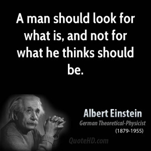 man should look for what is, and not for what he thinks should be.
