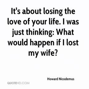 Howard Nicodemus - It's about losing the love of your life. I was just ...