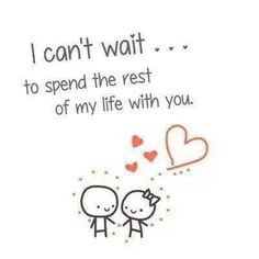can't wait... to spend the rest of my life with you. More