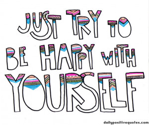 Just try to behappy with yourself