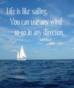Life is like sailing, you can use the wind to go in any direction