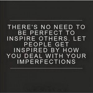 no need to be perfect to inspire others. Let people get inspired ...