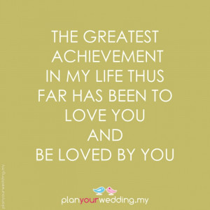 The greatest achievement in my life thus far has been to love you and ...