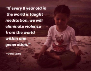 If every 8 year old in the world is taught meditation, we will ...