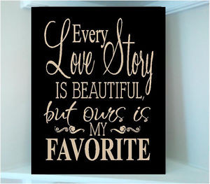 ... vinyl-quote-Every-love-story-is-beautiful-but-our-is-my-favorite