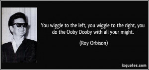 You wiggle to the left, you wiggle to the right, you do the Ooby Dooby ...
