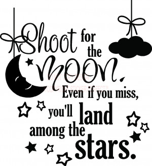 Shoot for the moon even if you miss you'll land among the stars. cute ...