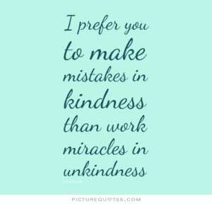 ... mistakes in kindness than work miracles in unkindness Picture Quote #1