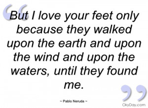 but i love your feet only because they pablo neruda