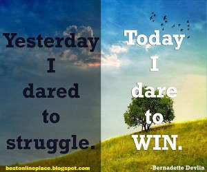 Yesterday I dared to struggle, today I dare to win!
