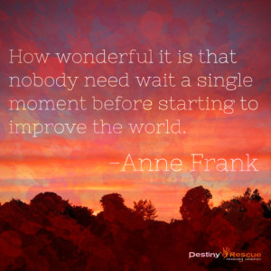 ... single moment before starting to improve the world. - Anne Frank