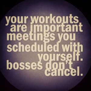 Your workouts are important meetings you scheduled with yourself ...