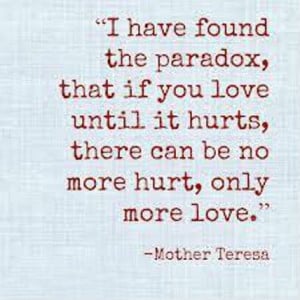 have found the paradox, that if you love until it hurts, there can ...