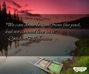 We can draw lessons from the past , but we cannot live in it.