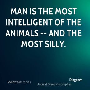 Man is the most intelligent of the animals -- and the most silly.