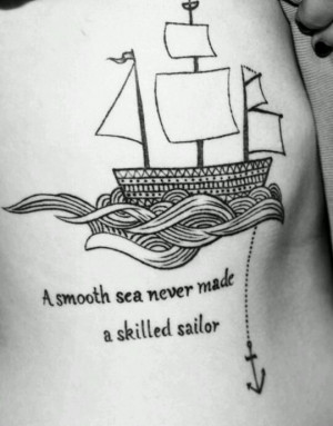 smooth sea never made a skilled sailor...