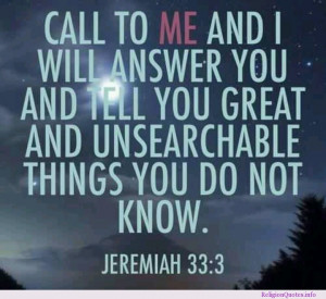 Call to me and I will answer you and tell you great and unsearchable ...
